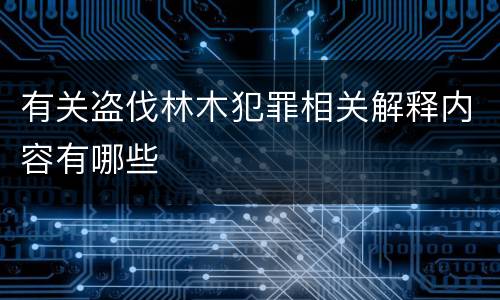 有关盗伐林木犯罪相关解释内容有哪些