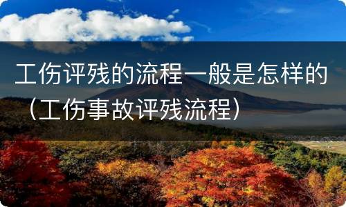 工伤评残的流程一般是怎样的（工伤事故评残流程）