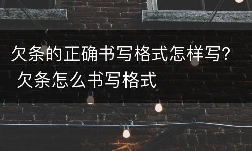 欠条的正确书写格式怎样写？ 欠条怎么书写格式