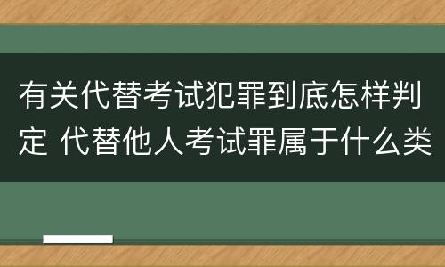 有关代替考试犯罪到底怎样判定 代替他人考试罪属于什么类犯罪