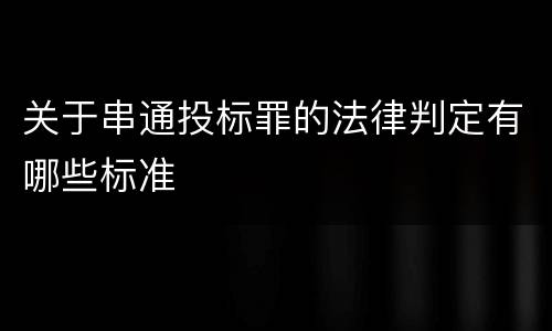 关于串通投标罪的法律判定有哪些标准