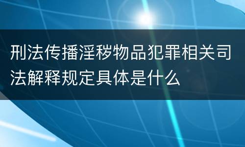 刑法传播淫秽物品犯罪相关司法解释规定具体是什么