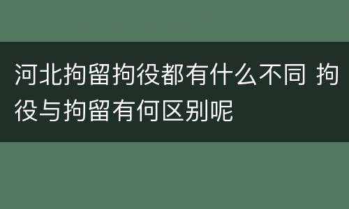 河北拘留拘役都有什么不同 拘役与拘留有何区别呢