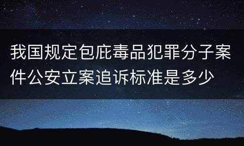 我国规定包庇毒品犯罪分子案件公安立案追诉标准是多少