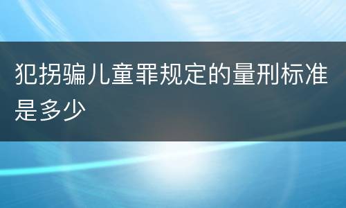 犯拐骗儿童罪规定的量刑标准是多少