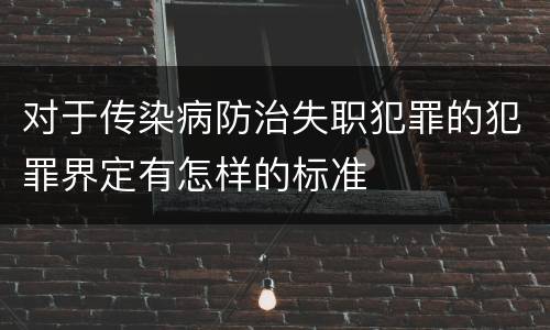 对于传染病防治失职犯罪的犯罪界定有怎样的标准