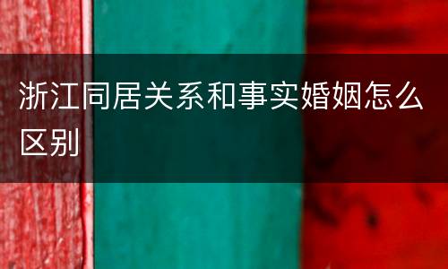 浙江同居关系和事实婚姻怎么区别