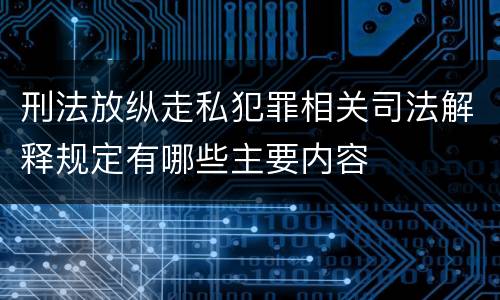 刑法放纵走私犯罪相关司法解释规定有哪些主要内容