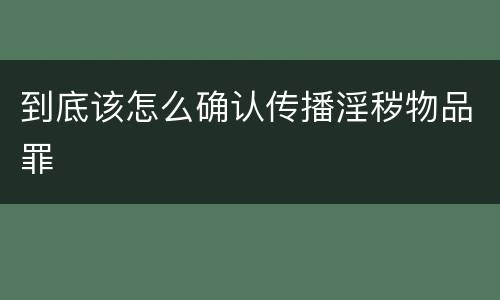 到底该怎么确认传播淫秽物品罪