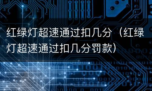 红绿灯超速通过扣几分（红绿灯超速通过扣几分罚款）