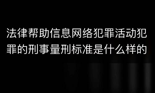 法律帮助信息网络犯罪活动犯罪的刑事量刑标准是什么样的