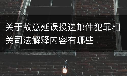 关于故意延误投递邮件犯罪相关司法解释内容有哪些