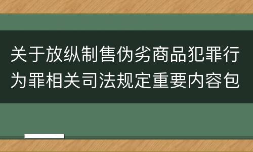 关于放纵制售伪劣商品犯罪行为罪相关司法规定重要内容包括什么
