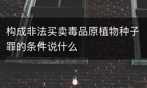 构成非法买卖毒品原植物种子罪的条件说什么