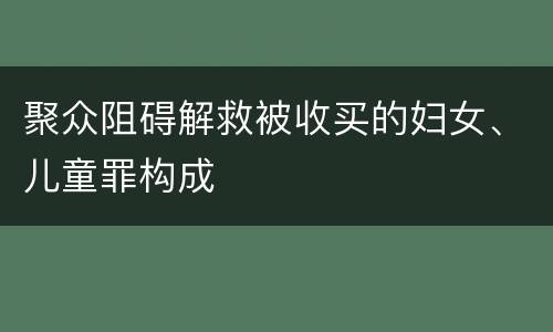 聚众阻碍解救被收买的妇女、儿童罪构成