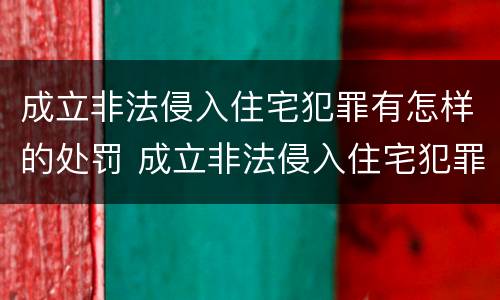 成立非法侵入住宅犯罪有怎样的处罚 成立非法侵入住宅犯罪有怎样的处罚规定