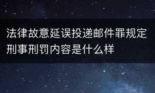 法律故意延误投递邮件罪规定刑事刑罚内容是什么样