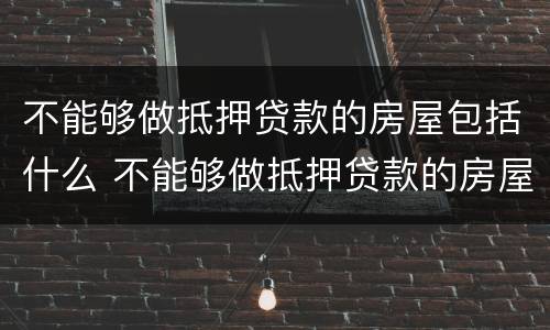不能够做抵押贷款的房屋包括什么 不能够做抵押贷款的房屋包括什么