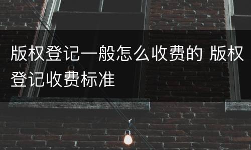 版权登记一般怎么收费的 版权登记收费标准