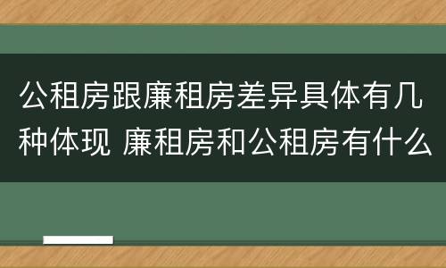 公租房跟廉租房差异具体有几种体现 廉租房和公租房有什么不同