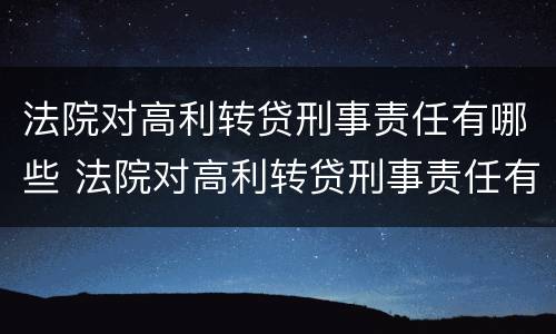 法院对高利转贷刑事责任有哪些 法院对高利转贷刑事责任有哪些认定