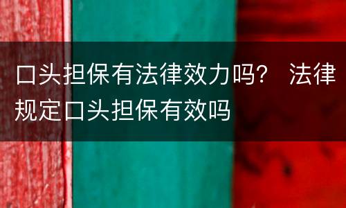 口头担保有法律效力吗？ 法律规定口头担保有效吗