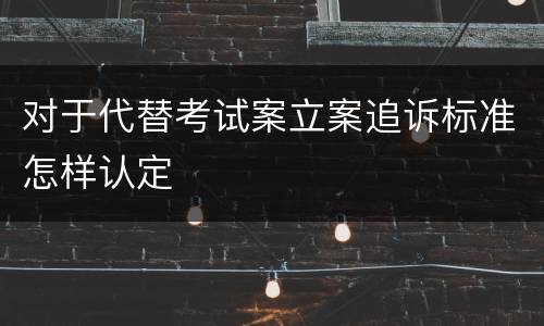 对于代替考试案立案追诉标准怎样认定