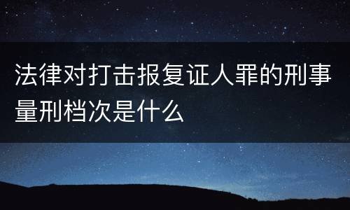 法律对打击报复证人罪的刑事量刑档次是什么