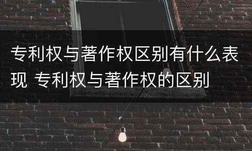 专利权与著作权区别有什么表现 专利权与著作权的区别