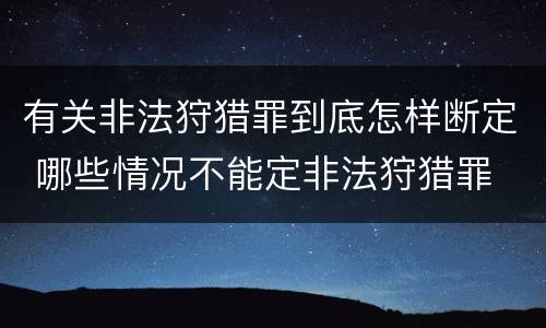 有关非法狩猎罪到底怎样断定 哪些情况不能定非法狩猎罪