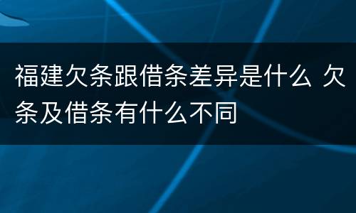 福建欠条跟借条差异是什么 欠条及借条有什么不同