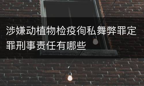 涉嫌动植物检疫徇私舞弊罪定罪刑事责任有哪些