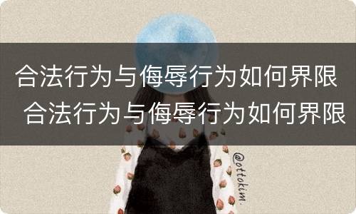 合法行为与侮辱行为如何界限 合法行为与侮辱行为如何界限相同