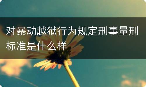 对暴动越狱行为规定刑事量刑标准是什么样