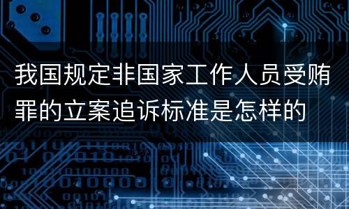 我国规定非国家工作人员受贿罪的立案追诉标准是怎样的