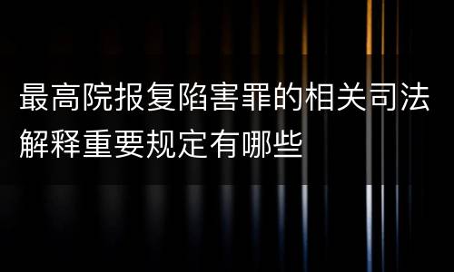 最高院报复陷害罪的相关司法解释重要规定有哪些
