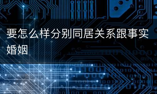 要怎么样分别同居关系跟事实婚姻