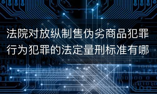 法院对放纵制售伪劣商品犯罪行为犯罪的法定量刑标准有哪些