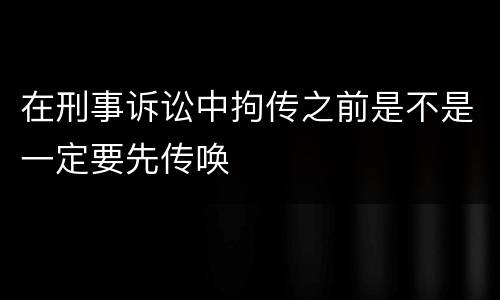 在刑事诉讼中拘传之前是不是一定要先传唤