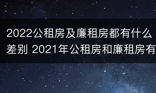 2022公租房及廉租房都有什么差别 2021年公租房和廉租房有什么区别