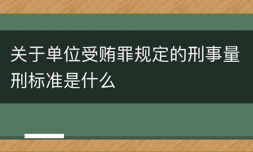 关于单位受贿罪规定的刑事量刑标准是什么