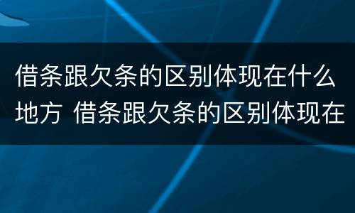 借条跟欠条的区别体现在什么地方 借条跟欠条的区别体现在什么地方呢