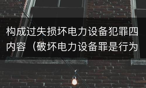 构成过失损坏电力设备犯罪四内容（破坏电力设备罪是行为犯）
