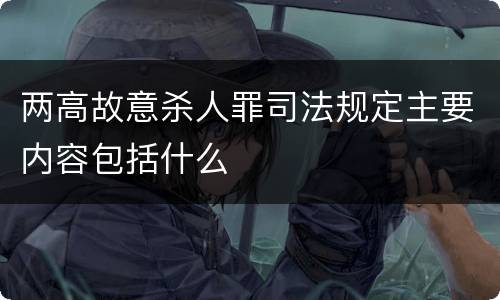 两高故意杀人罪司法规定主要内容包括什么
