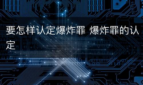 要怎样认定爆炸罪 爆炸罪的认定
