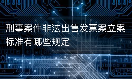 刑事案件非法出售发票案立案标准有哪些规定