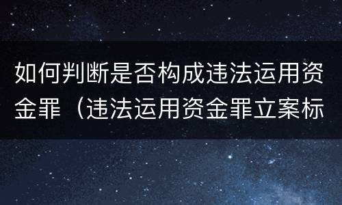 如何判断是否构成违法运用资金罪（违法运用资金罪立案标准）
