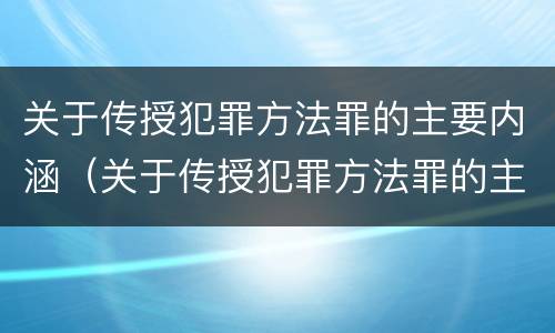 关于传授犯罪方法罪的主要内涵（关于传授犯罪方法罪的主要内涵包括）