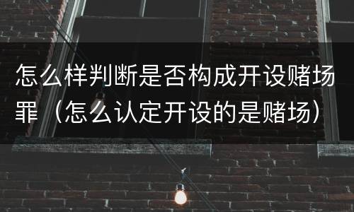 怎么样判断是否构成开设赌场罪（怎么认定开设的是赌场）