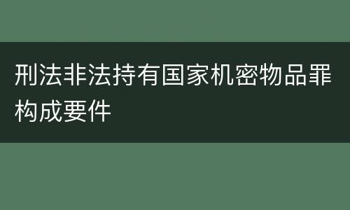 刑法非法持有国家机密物品罪构成要件